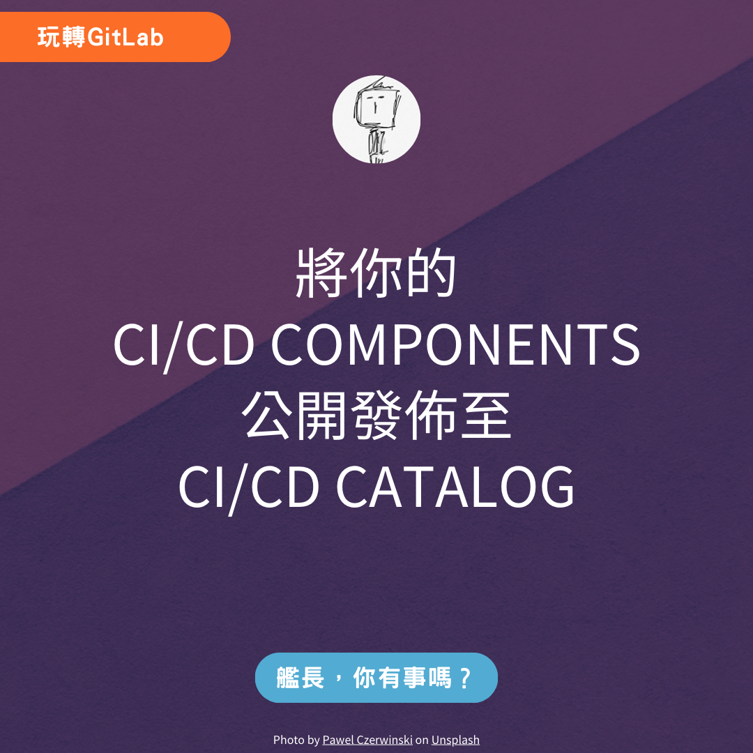 將你的 CI/CD Components 公開發佈至 GitLab CI/CD Catalog 艦長,你有事嗎?